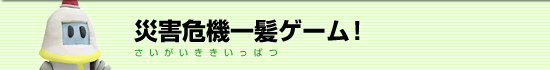 災害危機一髪ゲーム！