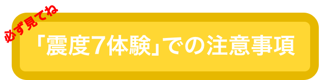 「震度7体験」の注意事項